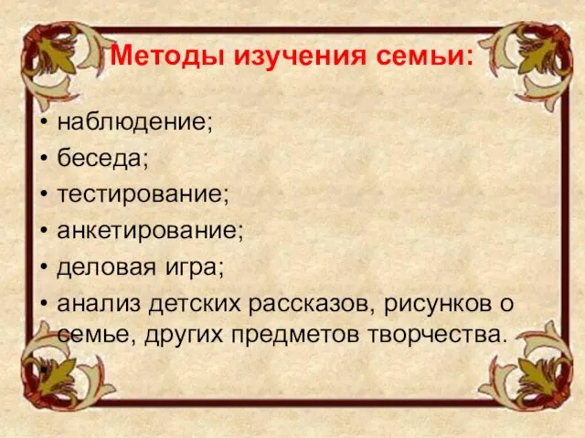 Методы изучения семьи: наблюдение; беседа; тестирование; анкетирование; деловая игра; анализ детских рассказов,