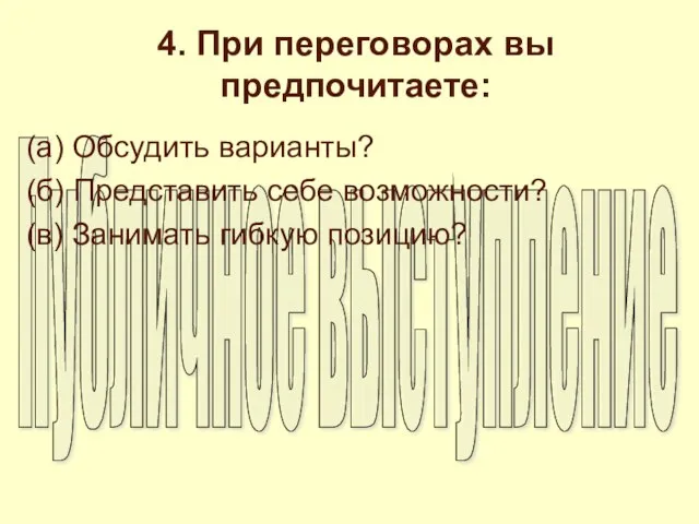 4. При переговорах вы предпочитаете: (а) Обсудить варианты? (б) Представить себе возможности? (в) Занимать гибкую позицию?