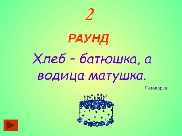 2 РАУНД Хлеб – батюшка, а водица матушка. Поговорка.