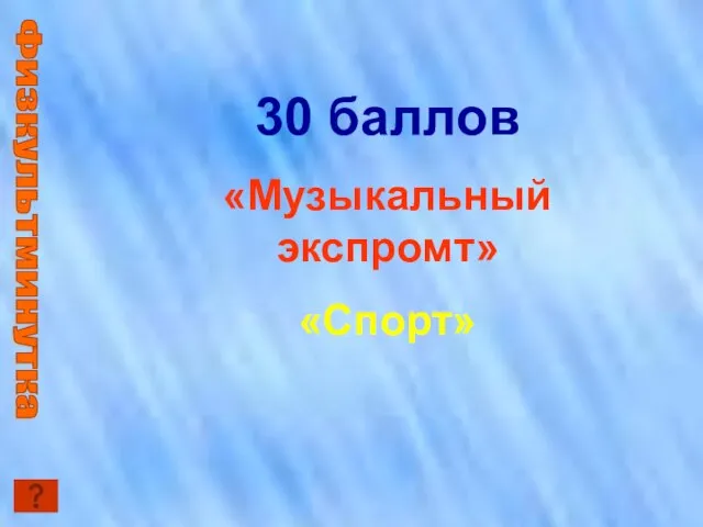 Физкультминутка 30 баллов «Музыкальный экспромт» «Спорт»