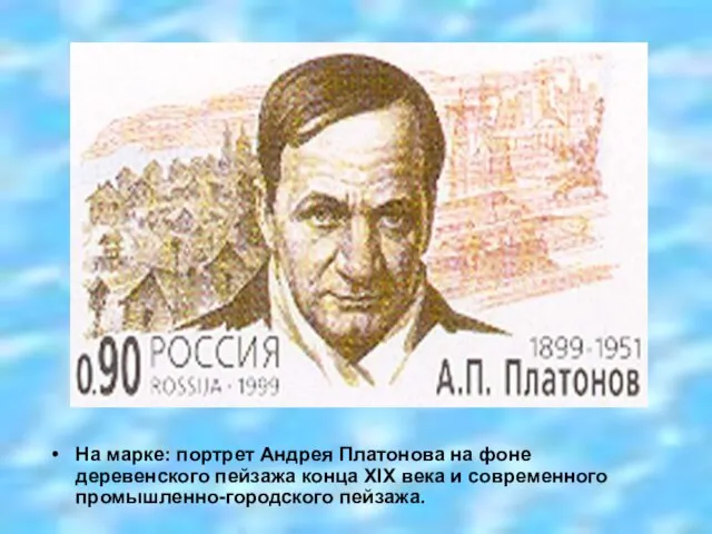 На марке: портрет Андрея Платонова на фоне деревенского пейзажа конца XIX века и современного промышленно-городского пейзажа.