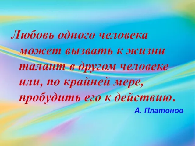 Любовь одного человека может вызвать к жизни талант в другом человеке или,