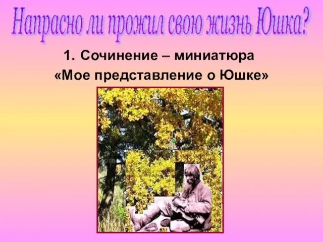 Сочинение – миниатюра «Мое представление о Юшке» Напрасно ли прожил свою жизнь Юшка?