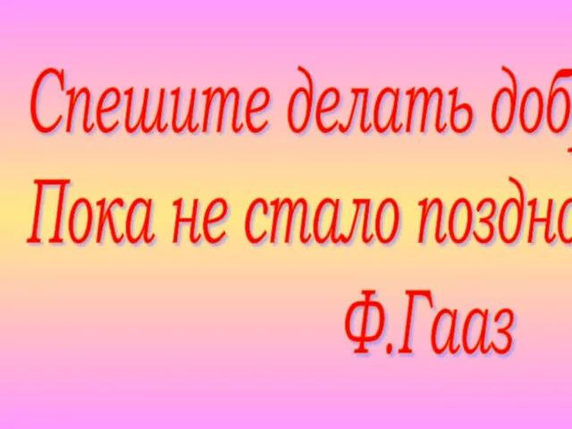 Спешите делать добро, Пока не стало поздно Ф.Гааз
