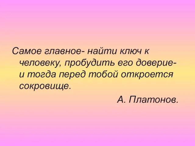 Самое главное- найти ключ к человеку, пробудить его доверие- и тогда перед