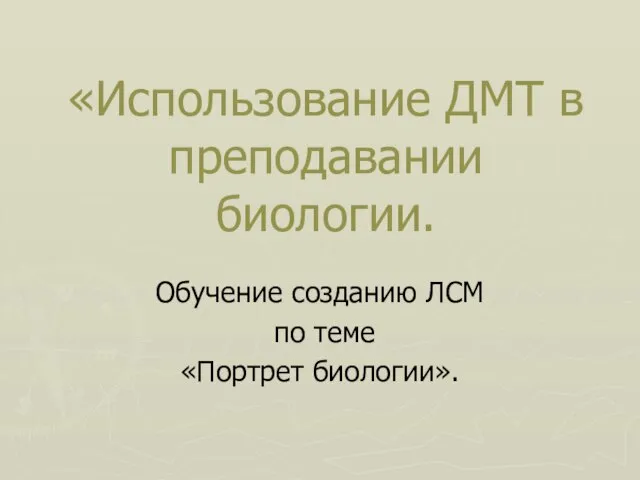 «Использование ДМТ в преподавании биологии. Обучение созданию ЛСМ по теме «Портрет биологии».