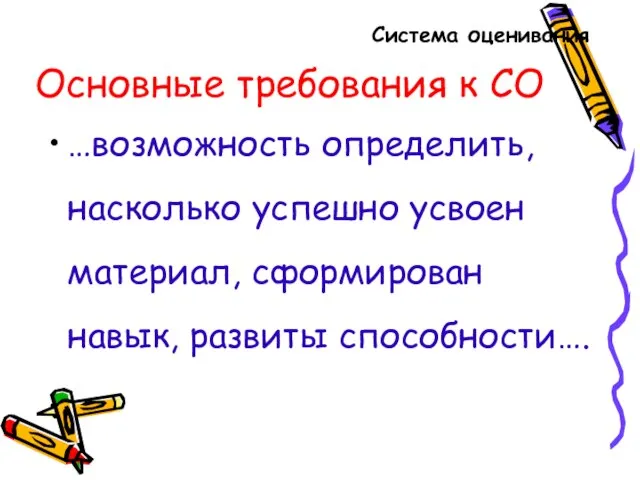 Основные требования к СО …возможность определить, насколько успешно усвоен материал, сформирован навык, развиты способности…. Система оценивания