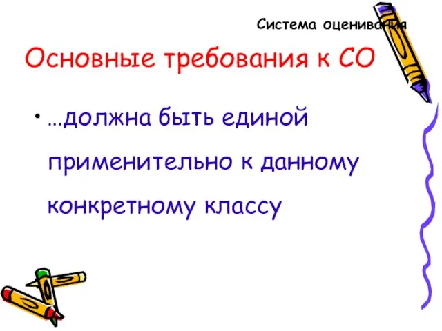 Основные требования к СО …должна быть единой применительно к данному конкретному классу Система оценивания