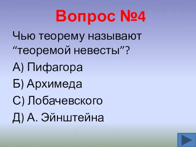 Вопрос №4 Чью теорему называют “теоремой невесты”? А) Пифагора Б) Архимеда С) Лобачевского Д) А. Эйнштейна