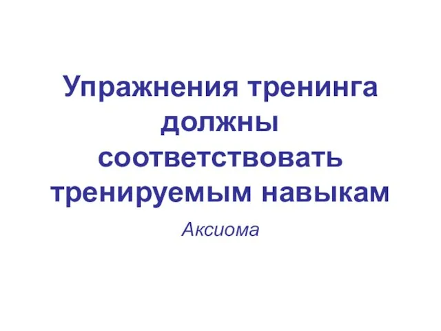 Упражнения тренинга должны соответствовать тренируемым навыкам Аксиома