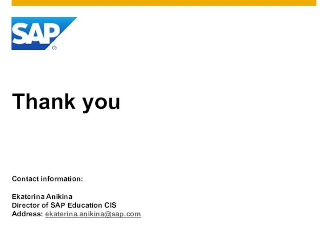 Thank you Contact information: Ekaterina Anikina Director of SAP Education CIS Address: ekaterina.anikina@sap.com