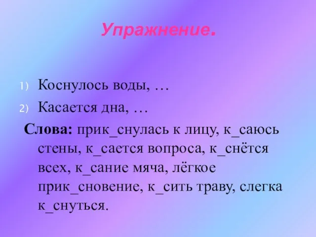 Упражнение. Коснулось воды, … Касается дна, … Слова: прик_снулась к лицу, к_саюсь