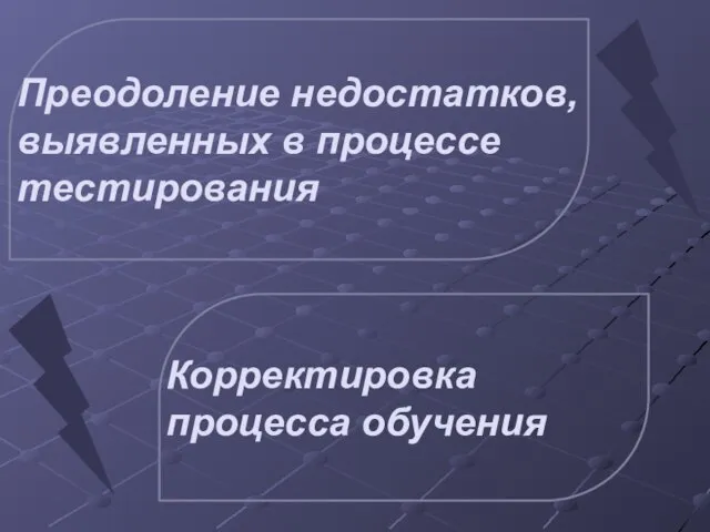 Преодоление недостатков, выявленных в процессе тестирования Корректировка процесса обучения