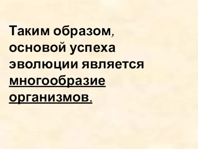 Таким образом, основой успеха эволюции является многообразие организмов.