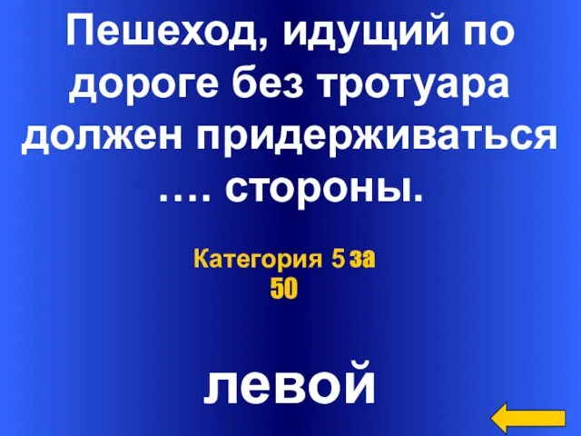 Пешеход, идущий по дороге без тротуара должен придерживаться …. стороны. левой Категория 5 за 50