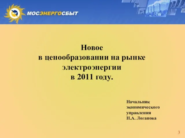 Новое в ценообразовании на рынке электроэнергии в 2011 году. Начальник экономического управления Н.А. Логанова