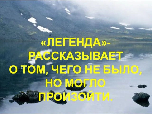 «ЛЕГЕНДА»-РАССКАЗЫВАЕТ О ТОМ, ЧЕГО НЕ БЫЛО, НО МОГЛО ПРОИЗОЙТИ.