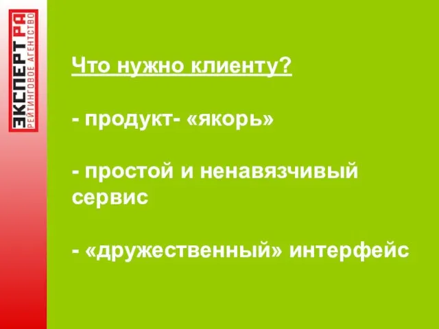 Что нужно клиенту? - продукт- «якорь» - простой и ненавязчивый сервис - «дружественный» интерфейс