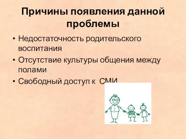 Причины появления данной проблемы Недостаточность родительского воспитания Отсутствие культуры общения между полами Свободный доступ к СМИ