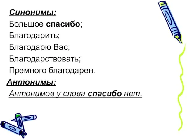 Синонимы: Большое спасибо; Благодарить; Благодарю Вас; Благодарствовать; Премного благодарен. Антонимы: Антонимов у слова спасибо нет.