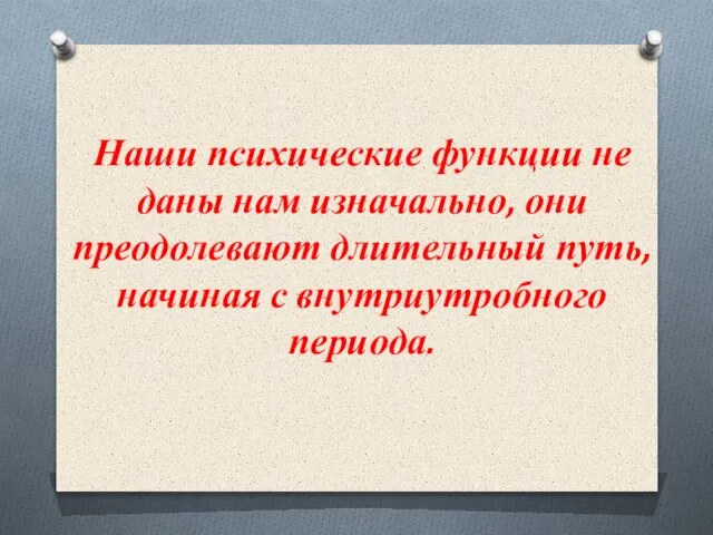 Наши психические функции не даны нам изначально, они преодолевают длительный путь, начиная с внутриутробного периода.