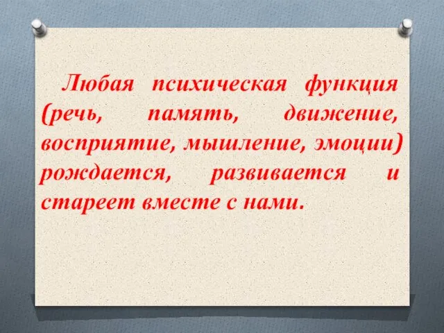 Любая психическая функция (речь, память, движение, восприятие, мышление, эмоции) рождается, развивается и стареет вместе с нами.