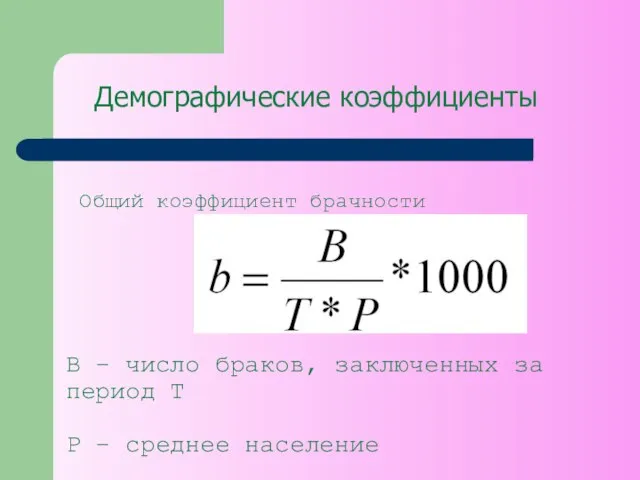 Демографические коэффициенты Общий коэффициент брачности B – число браков, заключенных за период