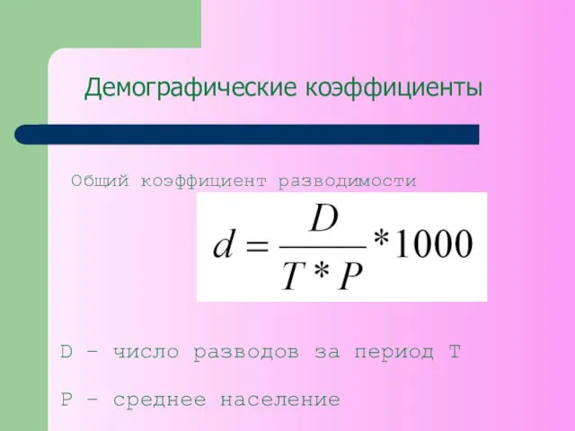 Демографические коэффициенты Общий коэффициент разводимости D – число разводов за период T P – среднее население