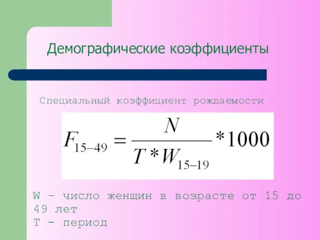 Демографические коэффициенты Специальный коэффициент рождаемости W – число женщин в возрасте от