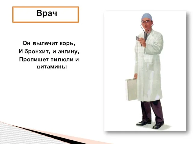 Врач Он вылечит корь, И бронхит, и ангину, Пропишет пилюли и витамины