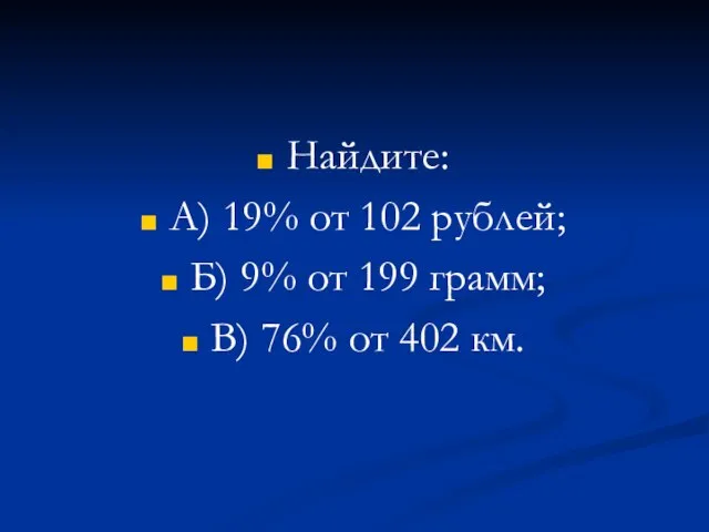 Найдите: А) 19% от 102 рублей; Б) 9% от 199 грамм; В) 76% от 402 км.