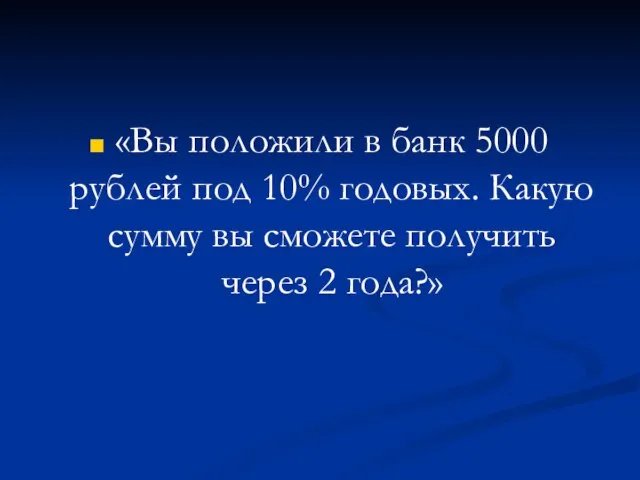 «Вы положили в банк 5000 рублей под 10% годовых. Какую сумму вы