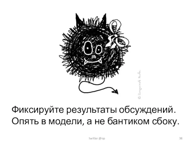 Фиксируйте результаты обсуждений. Опять в модели, а не бантиком сбоку. twitter @op