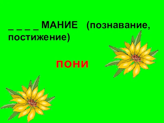 _ _ _ _ МАНИЕ (познавание, постижение) пони