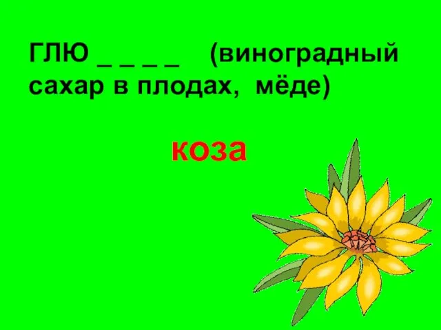 ГЛЮ _ _ _ _ (виноградный сахар в плодах, мёде) коза