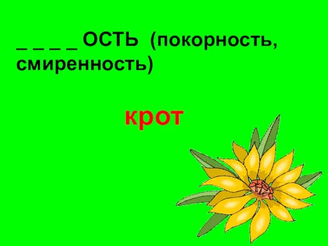 _ _ _ _ ОСТЬ (покорность, смиренность) крот