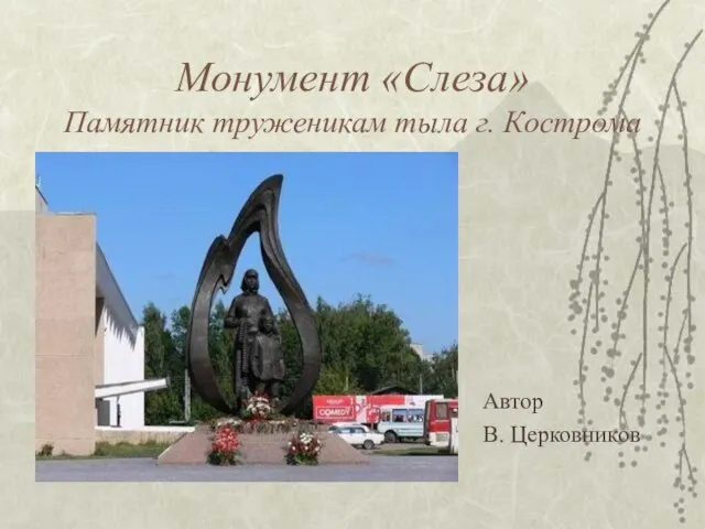 Монумент «Слеза» Памятник труженикам тыла г. Кострома Автор В. Церковников