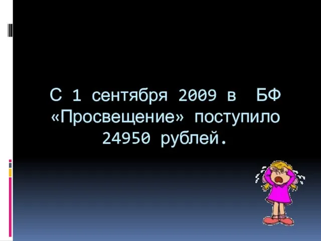 С 1 сентября 2009 в БФ «Просвещение» поступило 24950 рублей.
