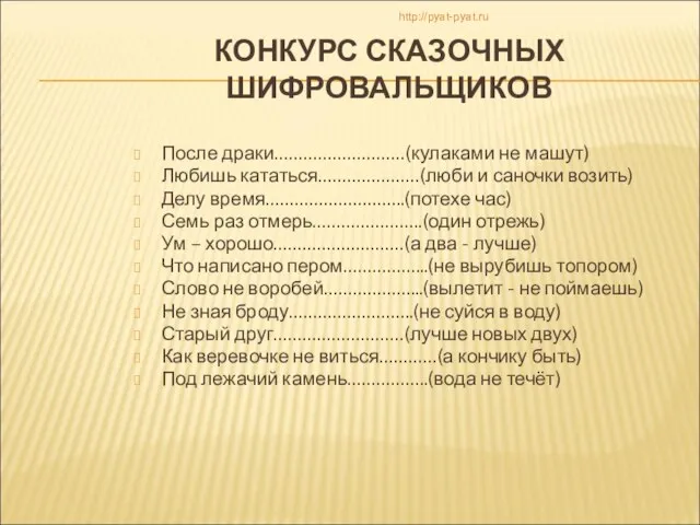 КОНКУРС СКАЗОЧНЫХ ШИФРОВАЛЬЩИКОВ После драки………………………(кулаками не машут) Любишь кататься…………………(люби и саночки возить)