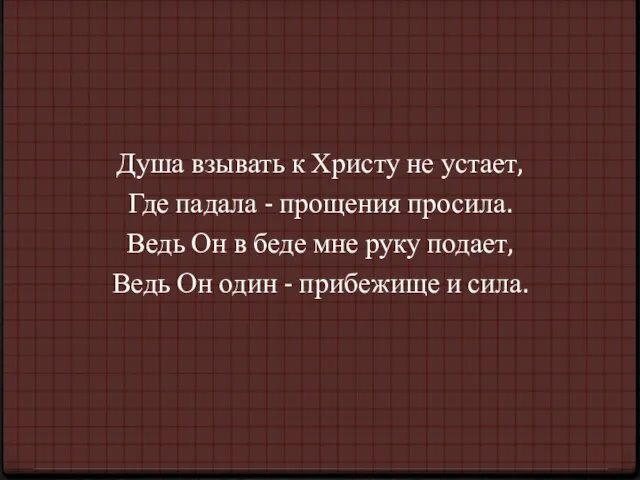 Душа взывать к Христу не устает, Где падала - прощения просила. Ведь