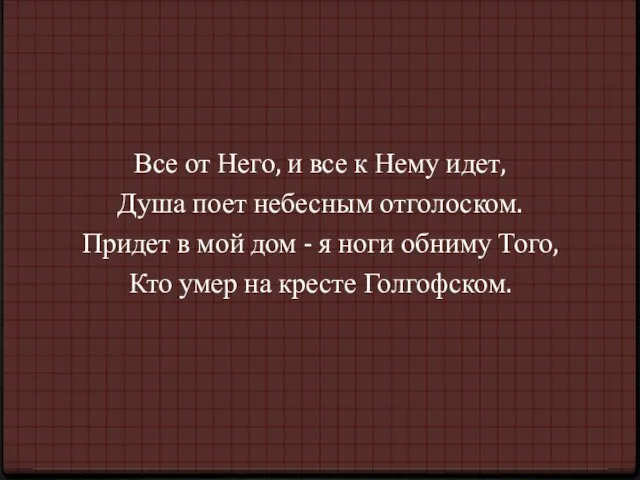 Все от Него, и все к Нему идет, Душа поет небесным отголоском.