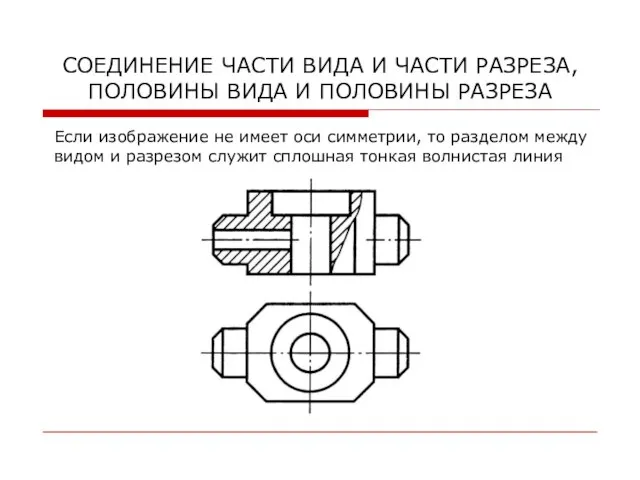 СОЕДИНЕНИЕ ЧАСТИ ВИДА И ЧАСТИ РАЗРЕЗА, ПОЛОВИНЫ ВИДА И ПОЛОВИНЫ РАЗРЕЗА Если