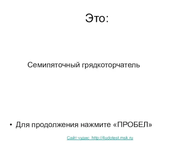 Это: Семипяточный грядкоторчатель Для продолжения нажмите «ПРОБЕЛ» Сайт чудес http://4udotest.msk.ru