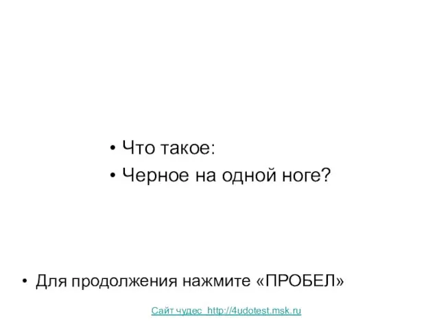 Что такое: Черное на одной ноге? Для продолжения нажмите «ПРОБЕЛ» Сайт чудес http://4udotest.msk.ru