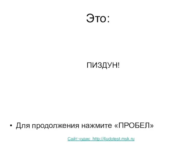 Это: ПИЗДУН! Для продолжения нажмите «ПРОБЕЛ» Сайт чудес http://4udotest.msk.ru