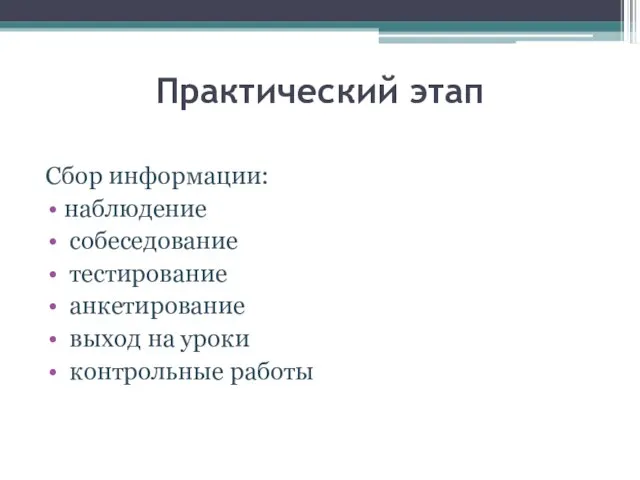 Практический этап Сбор информации: наблюдение собеседование тестирование анкетирование выход на уроки контрольные работы