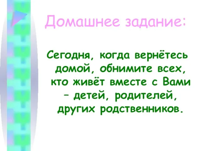 Домашнее задание: Сегодня, когда вернётесь домой, обнимите всех, кто живёт вместе с