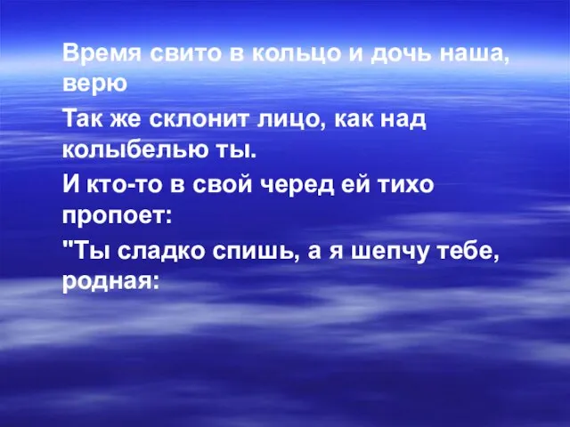 Вpемя свито в кольцо и дочь наша, веpю Так же склонит лицо,