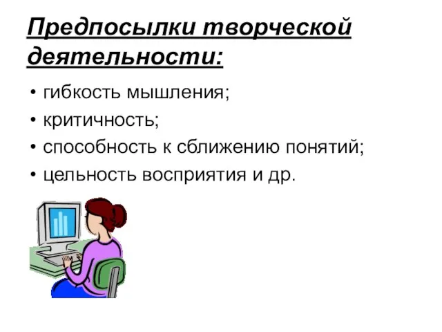 Предпосылки творческой деятельности: гибкость мышления; критичность; способность к сближению понятий; цельность восприятия и др.