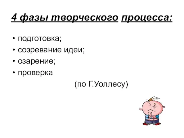 4 фазы творческого процесса: подготовка; созревание идеи; озарение; проверка (по Г.Уоллесу)